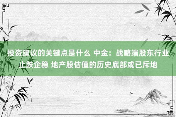 投资建议的关键点是什么 中金：战略端股东行业止跌企稳 地产股估值的历史底部或已斥地