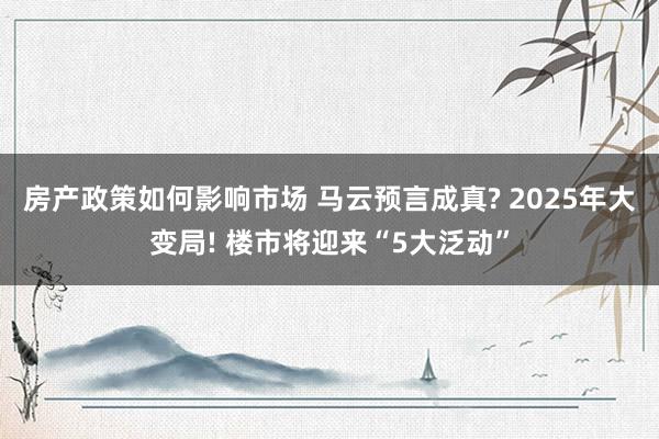 房产政策如何影响市场 马云预言成真? 2025年大变局! 楼市将迎来“5大泛动”