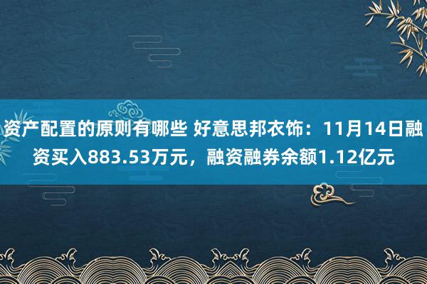 资产配置的原则有哪些 好意思邦衣饰：11月14日融资买入883.53万元，融资融券余额1.12亿元