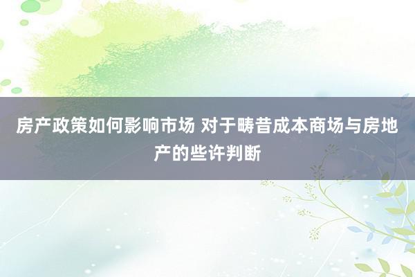 房产政策如何影响市场 对于畴昔成本商场与房地产的些许判断