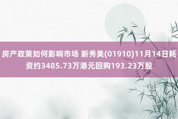 房产政策如何影响市场 新秀美(01910)11月14日耗资约3485.73万港元回购193.23万股