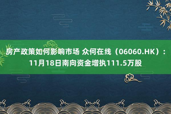 房产政策如何影响市场 众何在线（06060.HK）：11月18日南向资金增执111.5万股