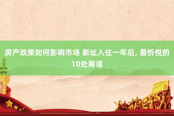 房产政策如何影响市场 新址入住一年后, 最忻悦的10处筹谋