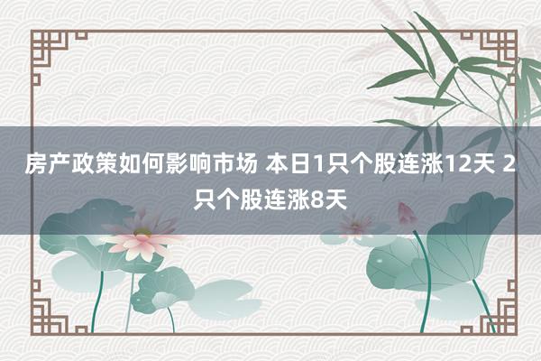 房产政策如何影响市场 本日1只个股连涨12天 2只个股连涨8天