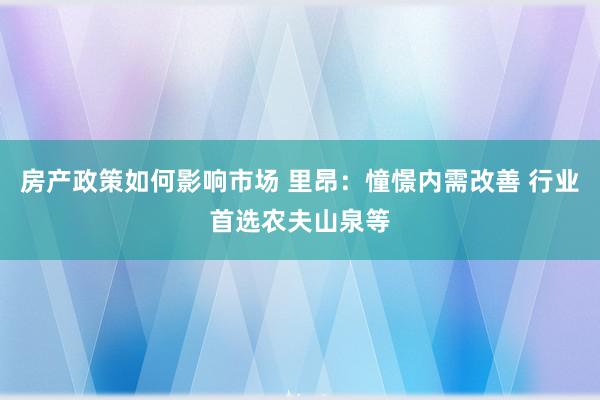 房产政策如何影响市场 里昂：憧憬内需改善 行业首选农夫山泉等