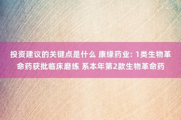 投资建议的关键点是什么 康缘药业: 1类生物革命药获批临床磨练 系本年第2款生物革命药