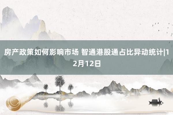 房产政策如何影响市场 智通港股通占比异动统计|12月12日