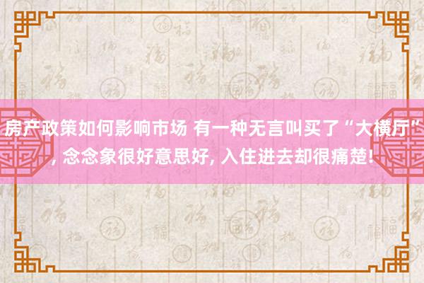 房产政策如何影响市场 有一种无言叫买了“大横厅”, 念念象很好意思好, 入住进去却很痛楚!