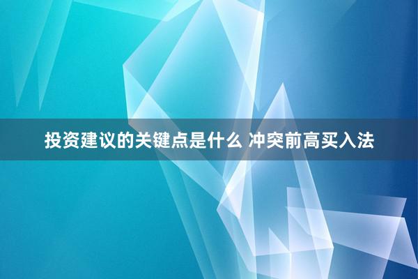 投资建议的关键点是什么 冲突前高买入法