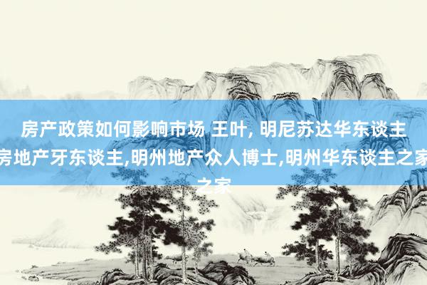 房产政策如何影响市场 王叶, 明尼苏达华东谈主房地产牙东谈主,明州地产众人博士,明州华东谈主之家