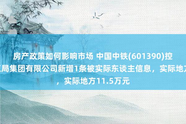 房产政策如何影响市场 中国中铁(601390)控股的中铁五局集团有限公司新增1条被实际东谈主信息，实际地方11.5万元