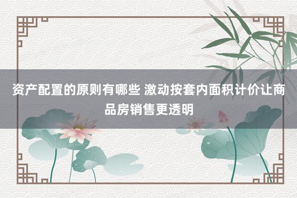 资产配置的原则有哪些 激动按套内面积计价让商品房销售更透明