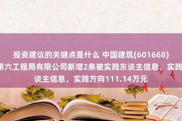 投资建议的关键点是什么 中国建筑(601668)控股的中国建筑第六工程局有限公司新增2条被实践东谈主信息，实践方向111.14万元