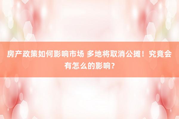 房产政策如何影响市场 多地将取消公摊！究竟会有怎么的影响？