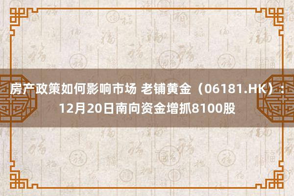 房产政策如何影响市场 老铺黄金（06181.HK）：12月20日南向资金增抓8100股