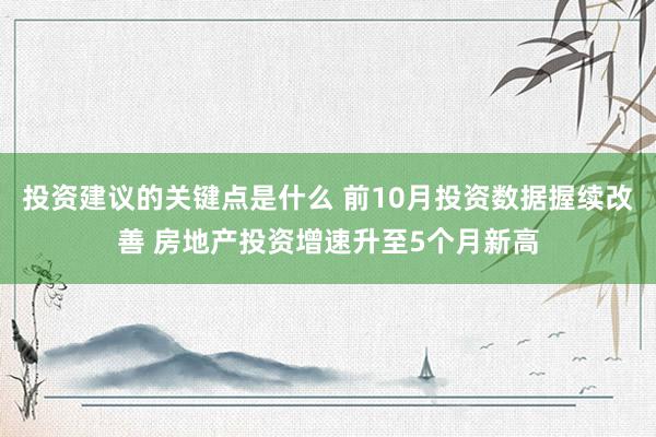 投资建议的关键点是什么 前10月投资数据握续改善 房地产投资增速升至5个月新高