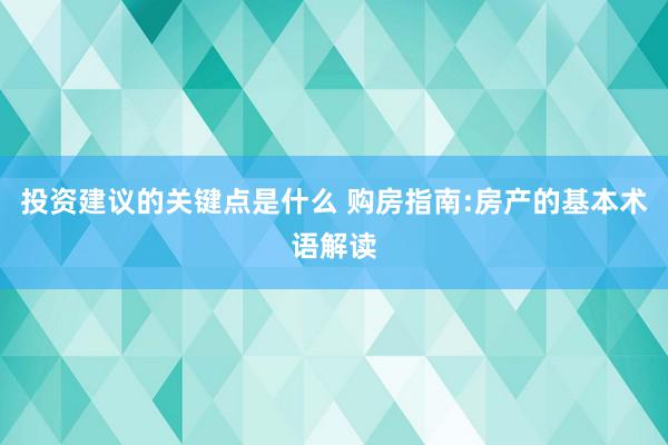 投资建议的关键点是什么 购房指南:房产的基本术语解读