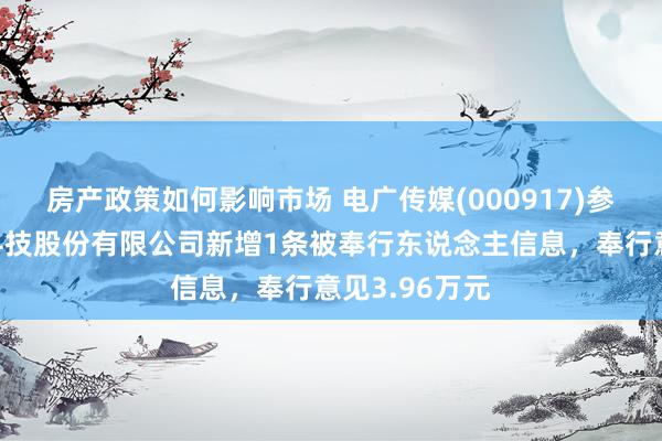 房产政策如何影响市场 电广传媒(000917)参股的立时游科技股份有限公司新增1条被奉行东说念主信息，奉行意见3.96万元