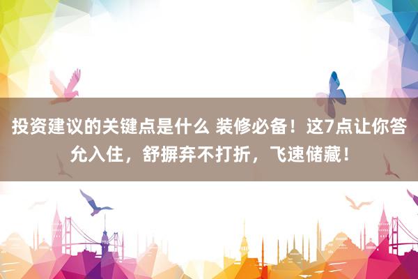 投资建议的关键点是什么 装修必备！这7点让你答允入住，舒摒弃不打折，飞速储藏！