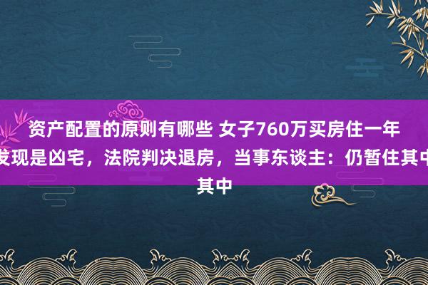 资产配置的原则有哪些 女子760万买房住一年发现是凶宅，法院判决退房，当事东谈主：仍暂住其中