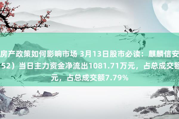 房产政策如何影响市场 3月13日股市必读：麒麟信安（688152）当日主力资金净流出1081.71万元，占总成交额7.79%